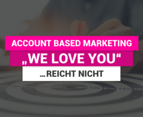 Account Based Marketing – „WE LOVE YOU“…reicht nicht