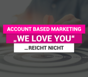 Account Based Marketing – „WE LOVE YOU“…reicht nicht