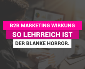 B2B Marketing Wirkung – So lehrreich ist der blanke Horror.