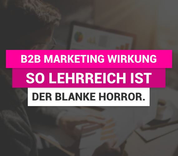 B2B Marketing Wirkung – So lehrreich ist der blanke Horror.