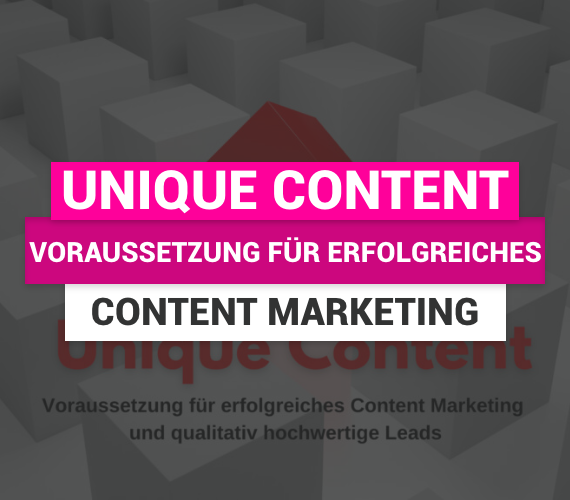 Unique Content: Voraussetzung für erfolgreiches Content Marketing und qualitativ hochwertige Leads