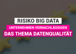 Risiko Big Data: Viele Unternehmen vernachlässigen das Thema Datenqualität