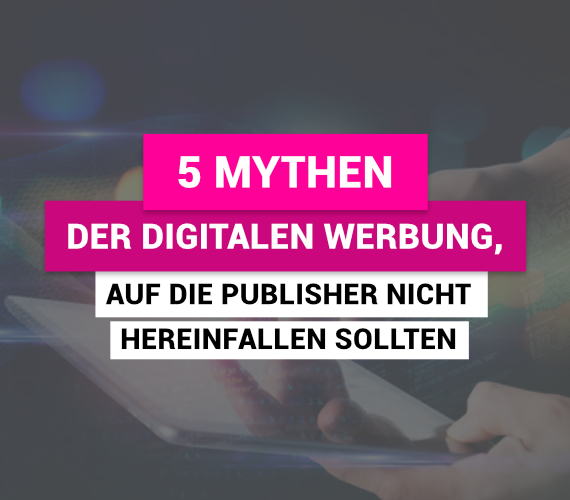 Fünf Mythen der digitalen Werbung, auf die Publisher nicht hereinfallen sollten